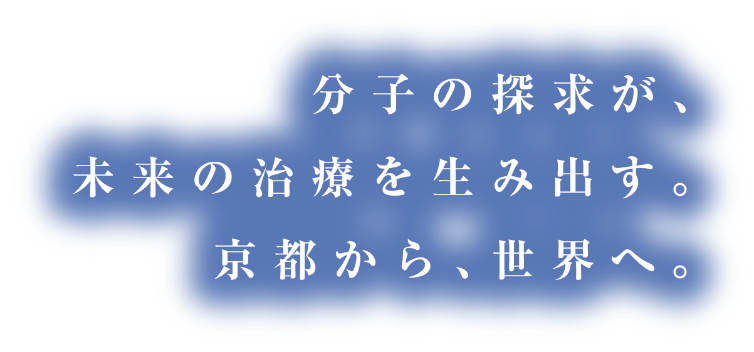 分子の探求が、未来の治療を生み出す。京都から、世界へ。